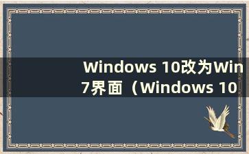 Windows 10改为Win 7界面（Windows 10改为Win 7界面）